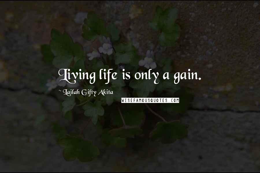 Lailah Gifty Akita Quotes: Living life is only a gain.