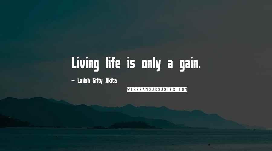 Lailah Gifty Akita Quotes: Living life is only a gain.