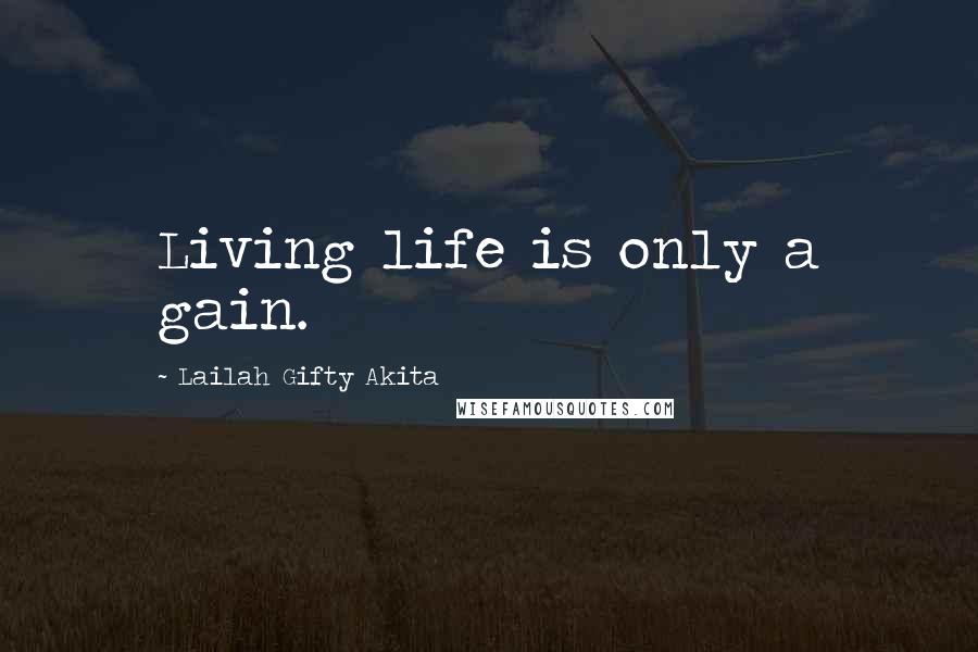 Lailah Gifty Akita Quotes: Living life is only a gain.