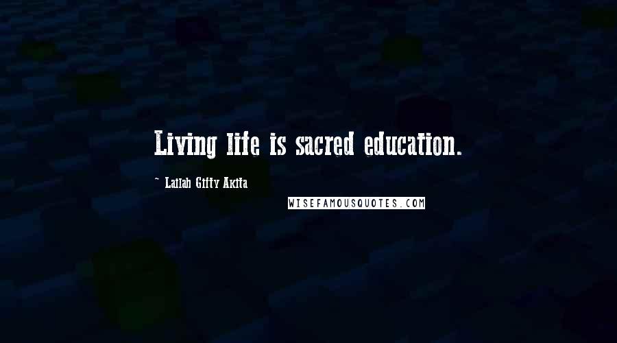 Lailah Gifty Akita Quotes: Living life is sacred education.