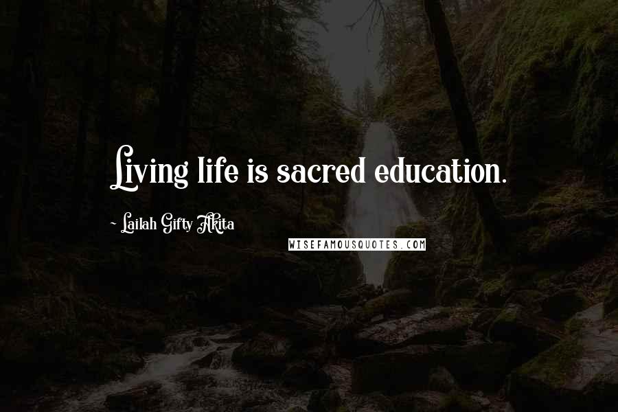 Lailah Gifty Akita Quotes: Living life is sacred education.