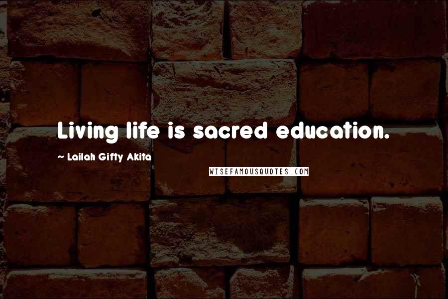 Lailah Gifty Akita Quotes: Living life is sacred education.