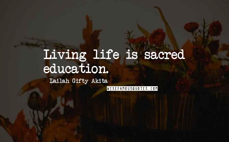 Lailah Gifty Akita Quotes: Living life is sacred education.