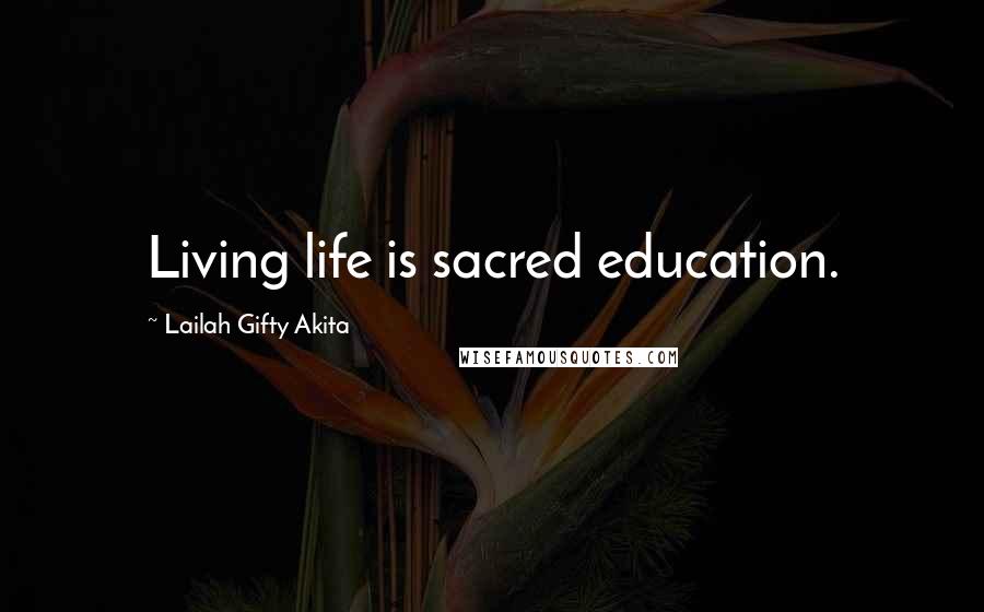 Lailah Gifty Akita Quotes: Living life is sacred education.