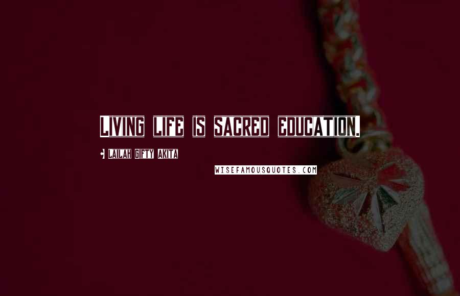 Lailah Gifty Akita Quotes: Living life is sacred education.