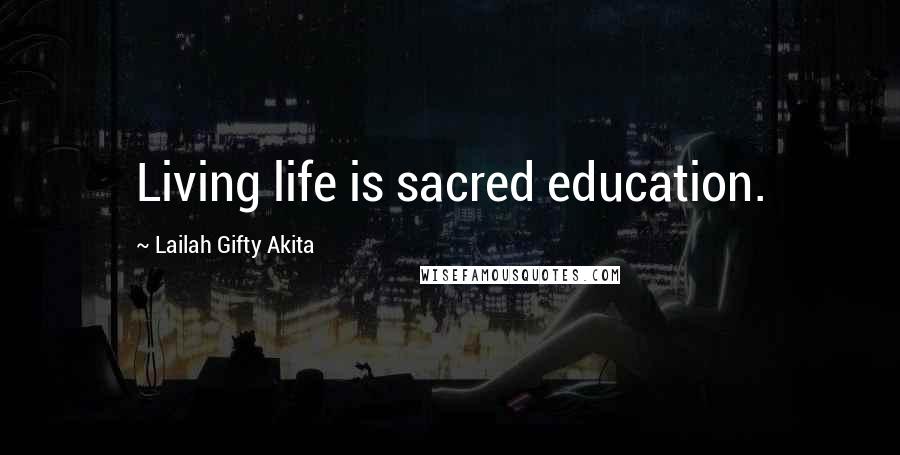 Lailah Gifty Akita Quotes: Living life is sacred education.