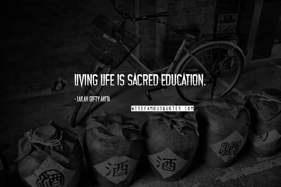 Lailah Gifty Akita Quotes: Living life is sacred education.