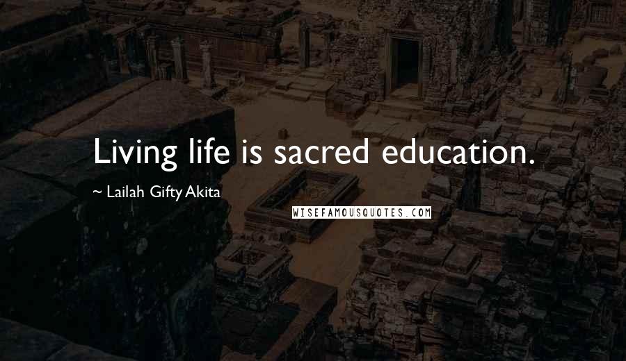 Lailah Gifty Akita Quotes: Living life is sacred education.