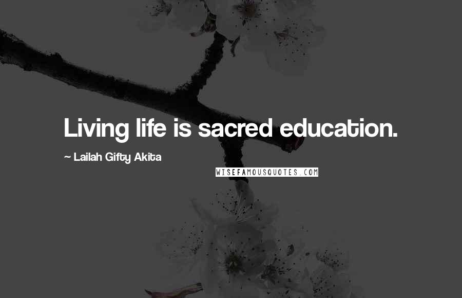 Lailah Gifty Akita Quotes: Living life is sacred education.