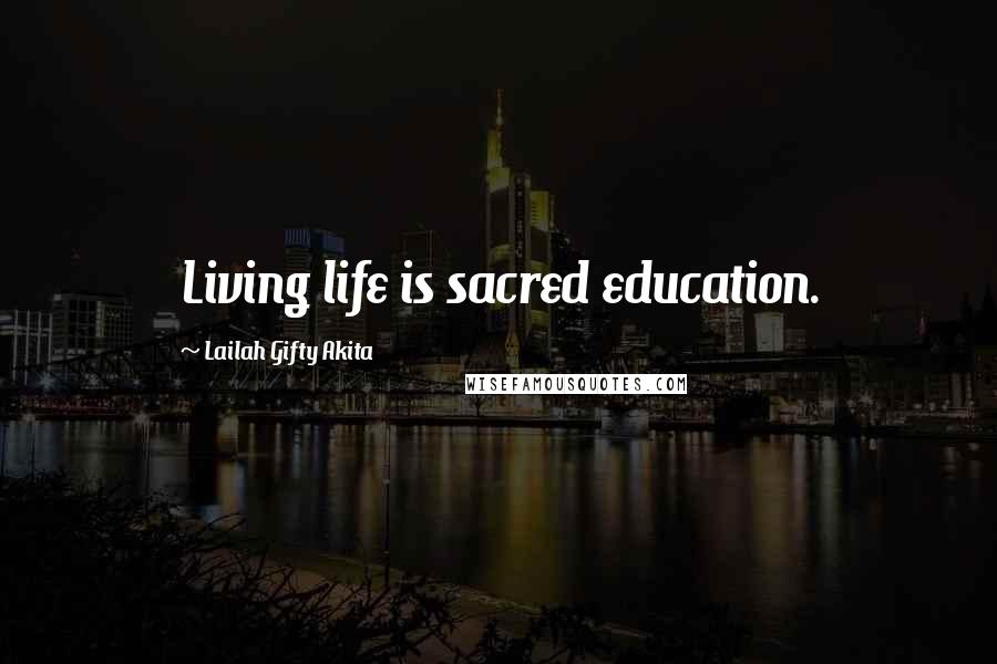 Lailah Gifty Akita Quotes: Living life is sacred education.