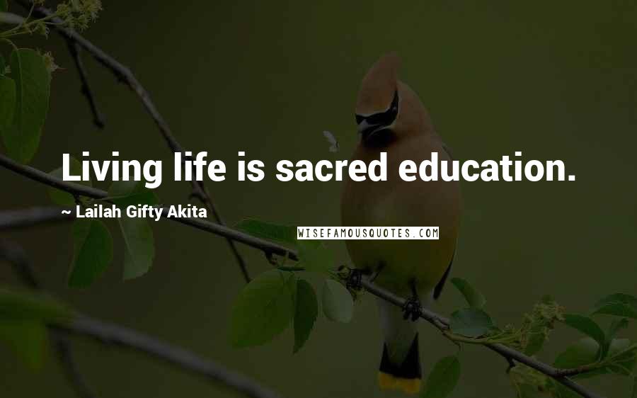 Lailah Gifty Akita Quotes: Living life is sacred education.