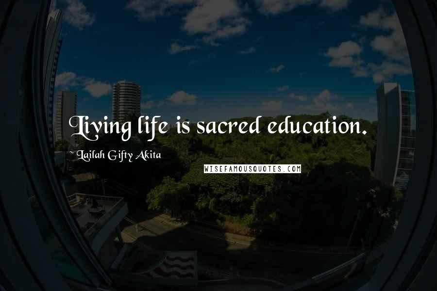 Lailah Gifty Akita Quotes: Living life is sacred education.