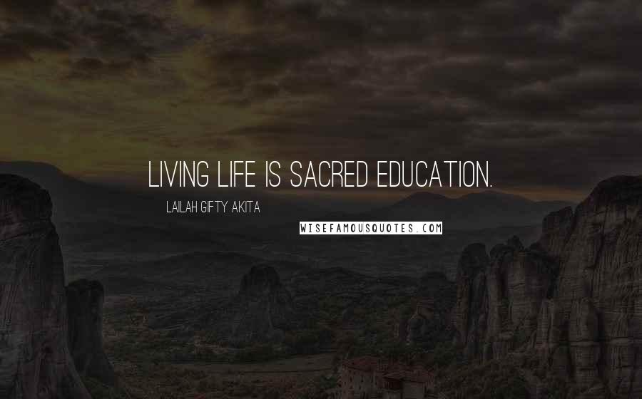 Lailah Gifty Akita Quotes: Living life is sacred education.