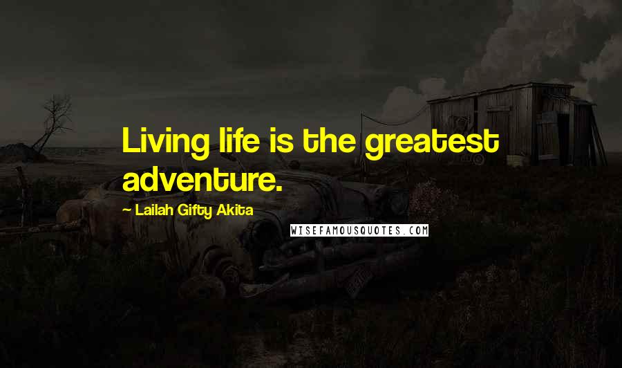 Lailah Gifty Akita Quotes: Living life is the greatest adventure.