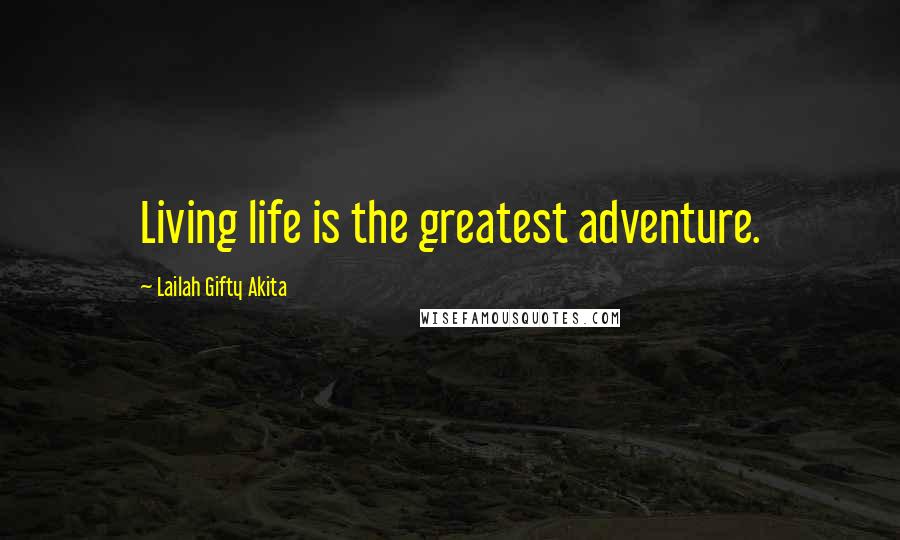 Lailah Gifty Akita Quotes: Living life is the greatest adventure.