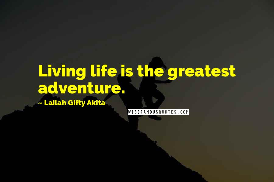 Lailah Gifty Akita Quotes: Living life is the greatest adventure.