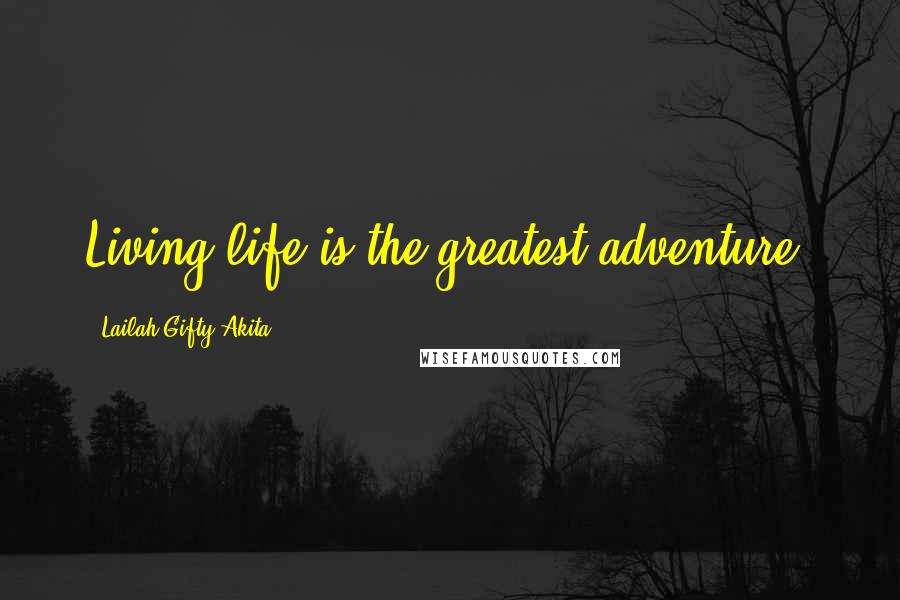 Lailah Gifty Akita Quotes: Living life is the greatest adventure.