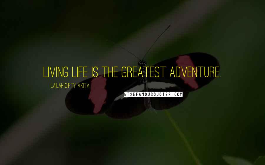 Lailah Gifty Akita Quotes: Living life is the greatest adventure.