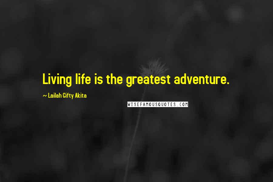 Lailah Gifty Akita Quotes: Living life is the greatest adventure.