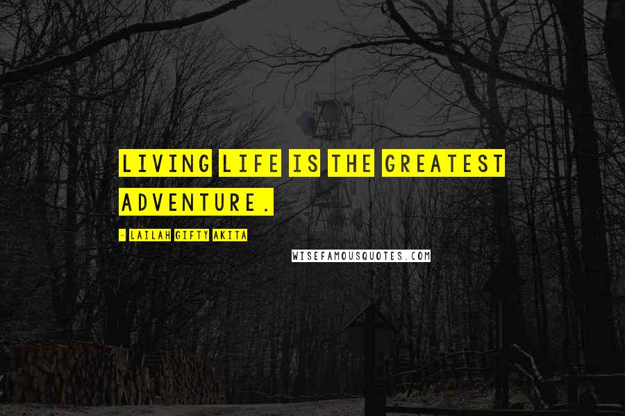 Lailah Gifty Akita Quotes: Living life is the greatest adventure.