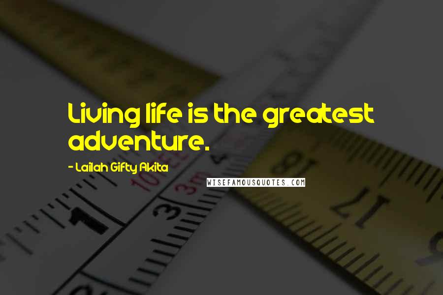 Lailah Gifty Akita Quotes: Living life is the greatest adventure.