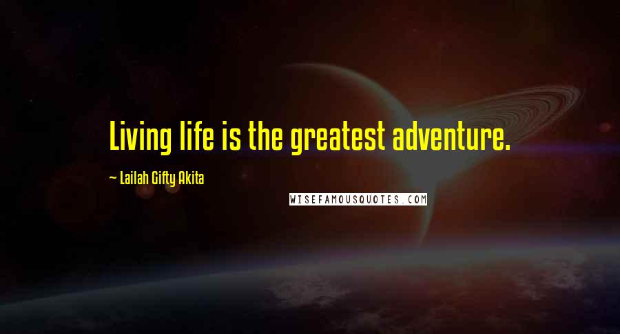 Lailah Gifty Akita Quotes: Living life is the greatest adventure.