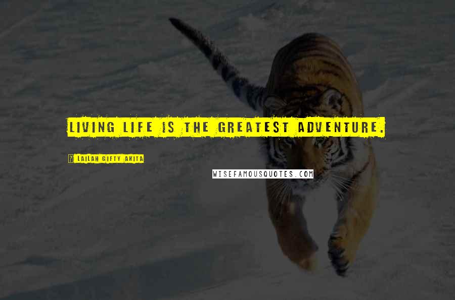 Lailah Gifty Akita Quotes: Living life is the greatest adventure.