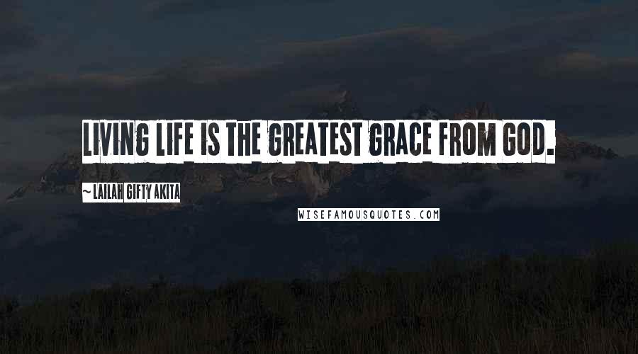 Lailah Gifty Akita Quotes: Living life is the greatest grace from God.
