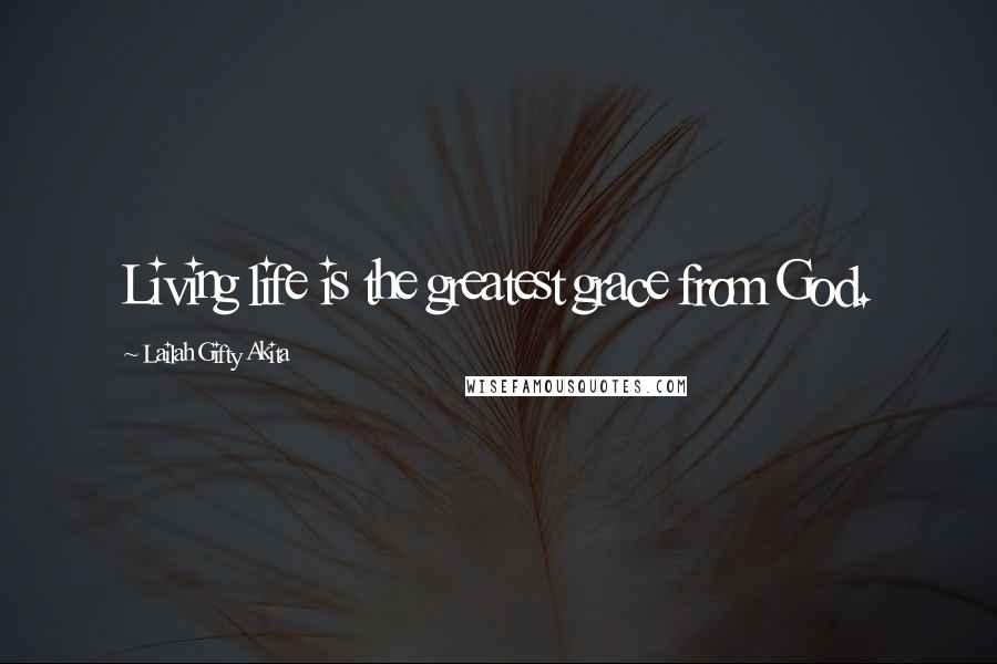 Lailah Gifty Akita Quotes: Living life is the greatest grace from God.