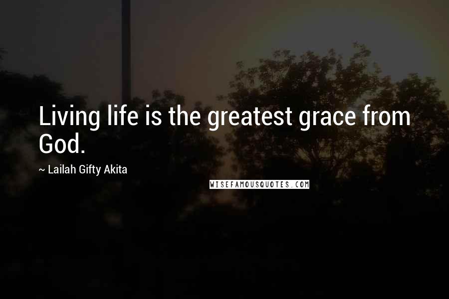 Lailah Gifty Akita Quotes: Living life is the greatest grace from God.