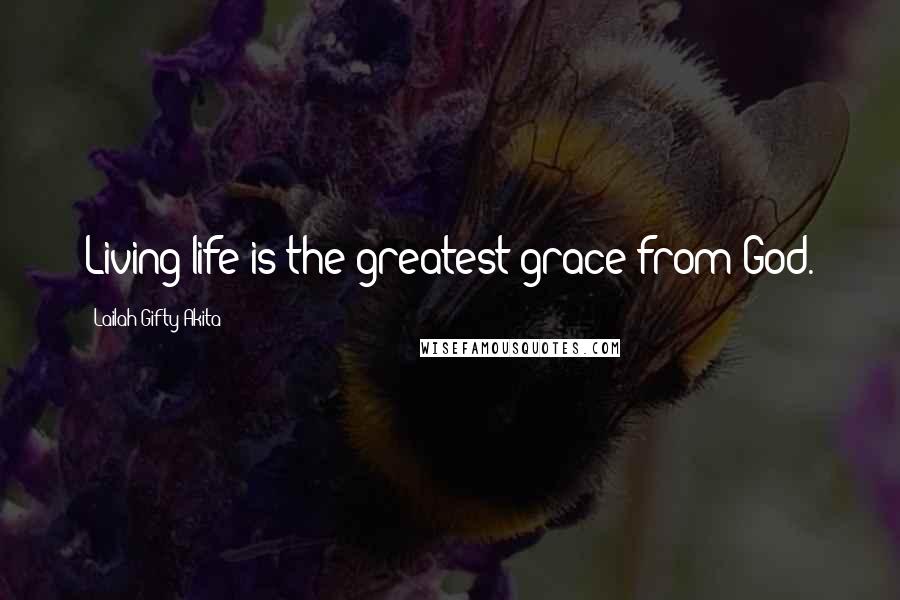 Lailah Gifty Akita Quotes: Living life is the greatest grace from God.