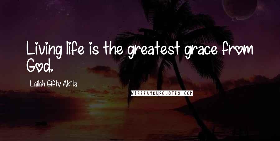 Lailah Gifty Akita Quotes: Living life is the greatest grace from God.