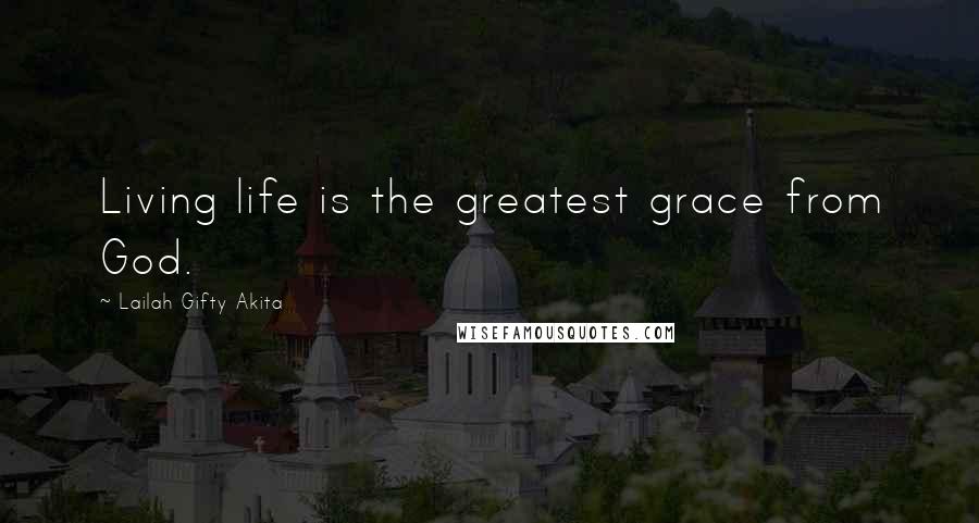 Lailah Gifty Akita Quotes: Living life is the greatest grace from God.