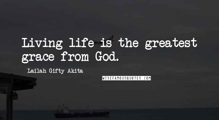 Lailah Gifty Akita Quotes: Living life is the greatest grace from God.