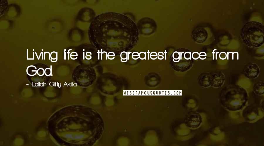 Lailah Gifty Akita Quotes: Living life is the greatest grace from God.