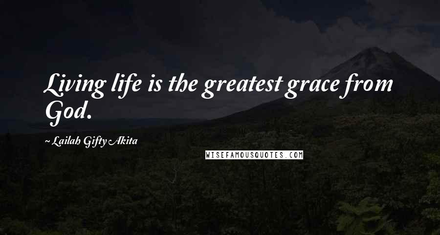 Lailah Gifty Akita Quotes: Living life is the greatest grace from God.