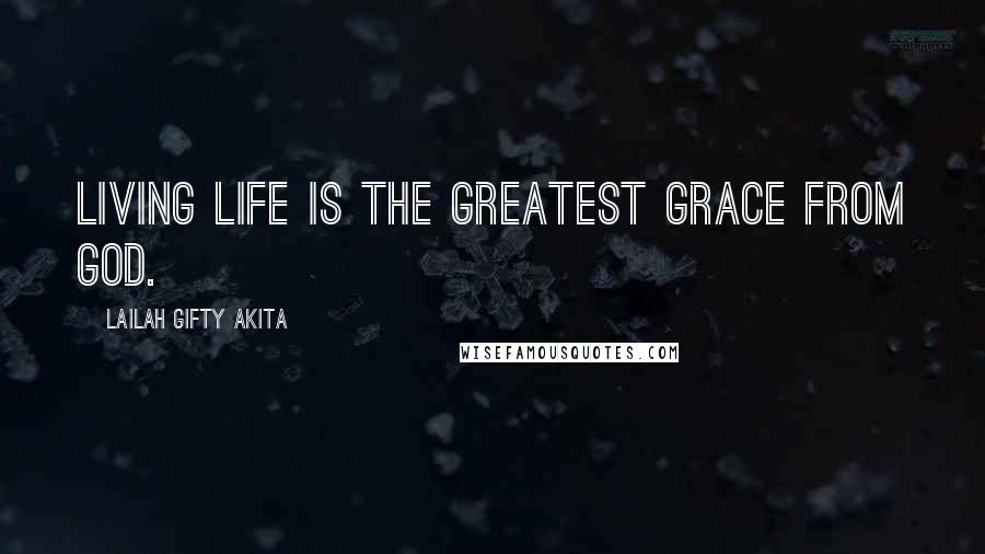 Lailah Gifty Akita Quotes: Living life is the greatest grace from God.