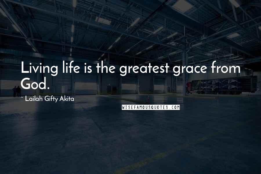 Lailah Gifty Akita Quotes: Living life is the greatest grace from God.