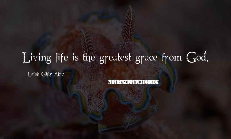 Lailah Gifty Akita Quotes: Living life is the greatest grace from God.