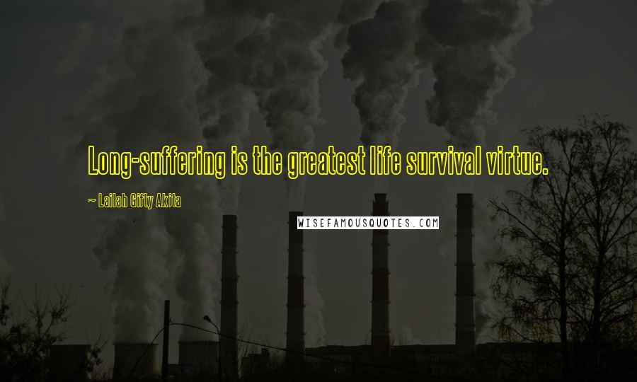 Lailah Gifty Akita Quotes: Long-suffering is the greatest life survival virtue.