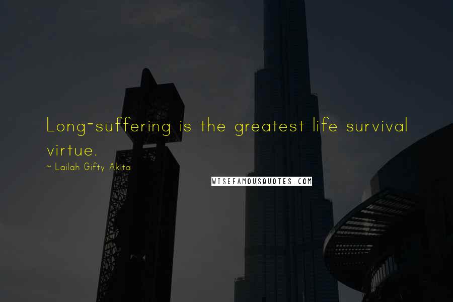 Lailah Gifty Akita Quotes: Long-suffering is the greatest life survival virtue.