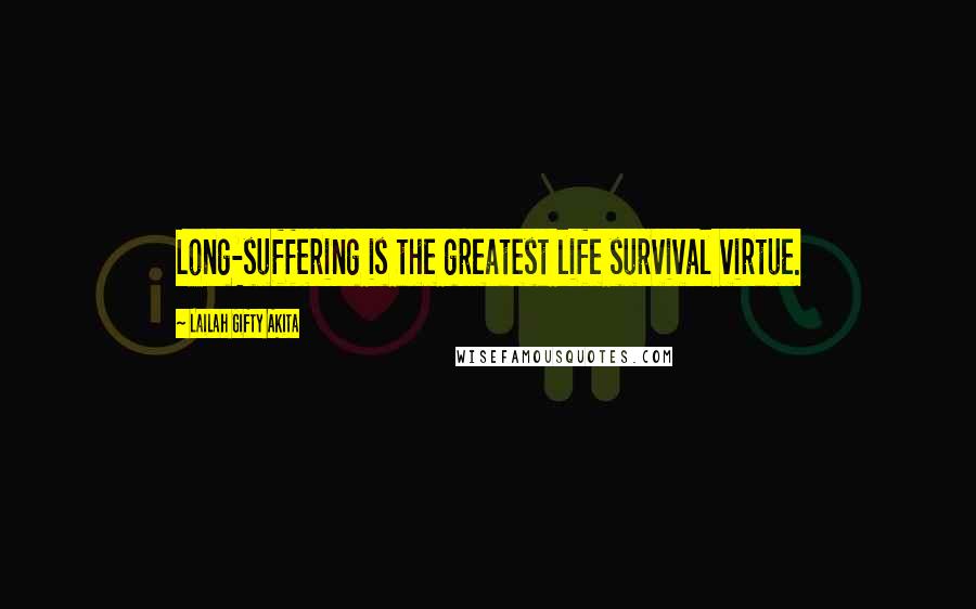 Lailah Gifty Akita Quotes: Long-suffering is the greatest life survival virtue.