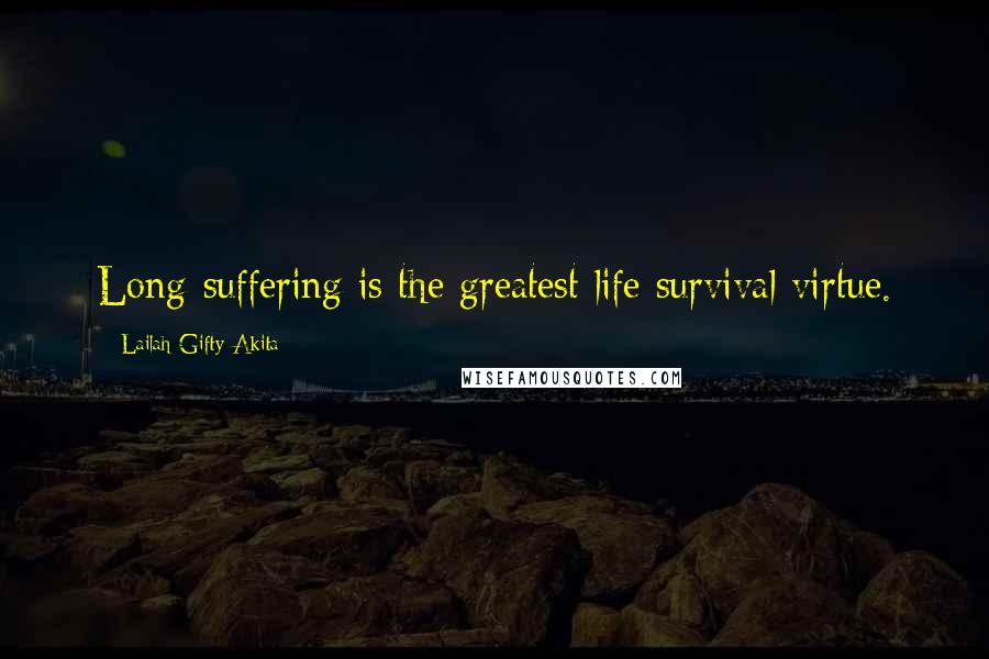 Lailah Gifty Akita Quotes: Long-suffering is the greatest life survival virtue.