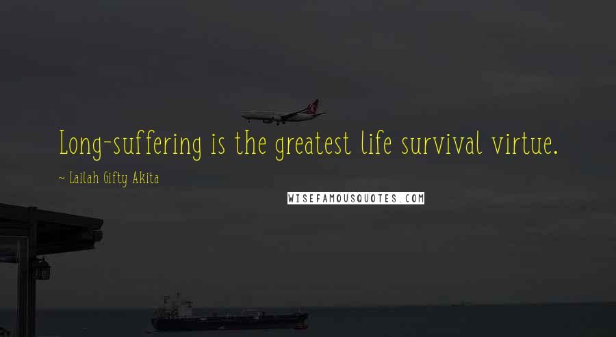 Lailah Gifty Akita Quotes: Long-suffering is the greatest life survival virtue.