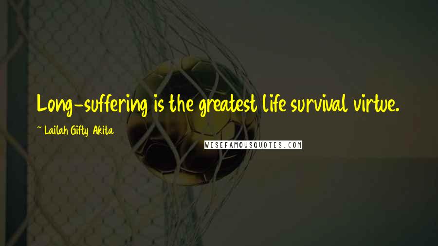 Lailah Gifty Akita Quotes: Long-suffering is the greatest life survival virtue.