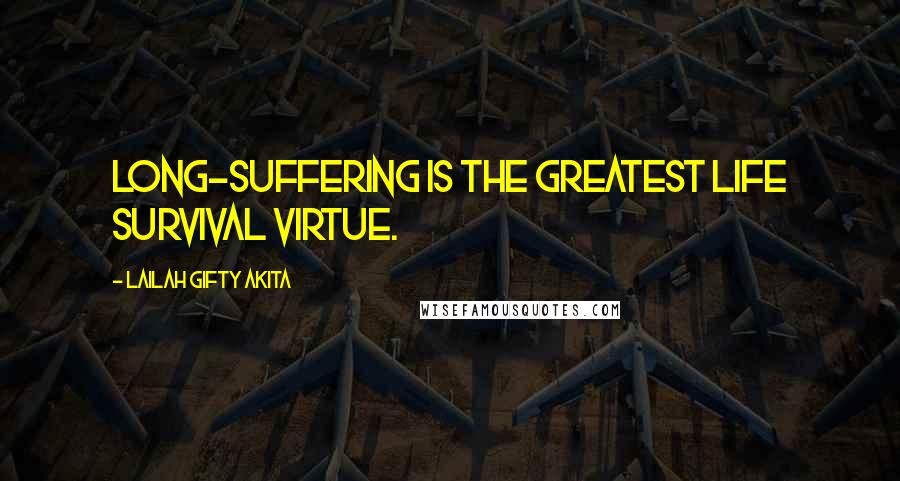 Lailah Gifty Akita Quotes: Long-suffering is the greatest life survival virtue.