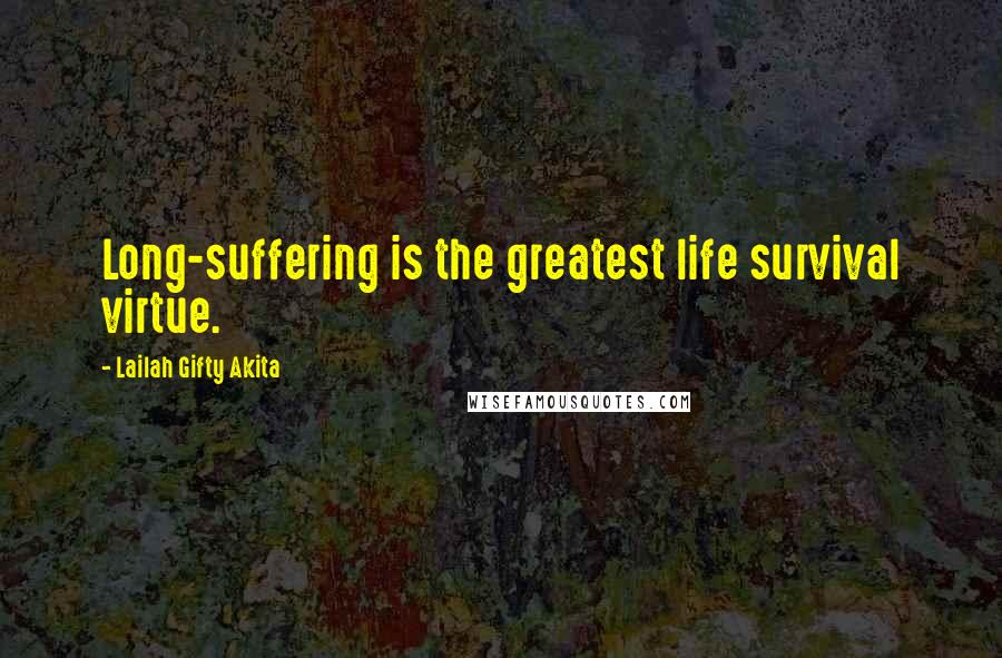 Lailah Gifty Akita Quotes: Long-suffering is the greatest life survival virtue.