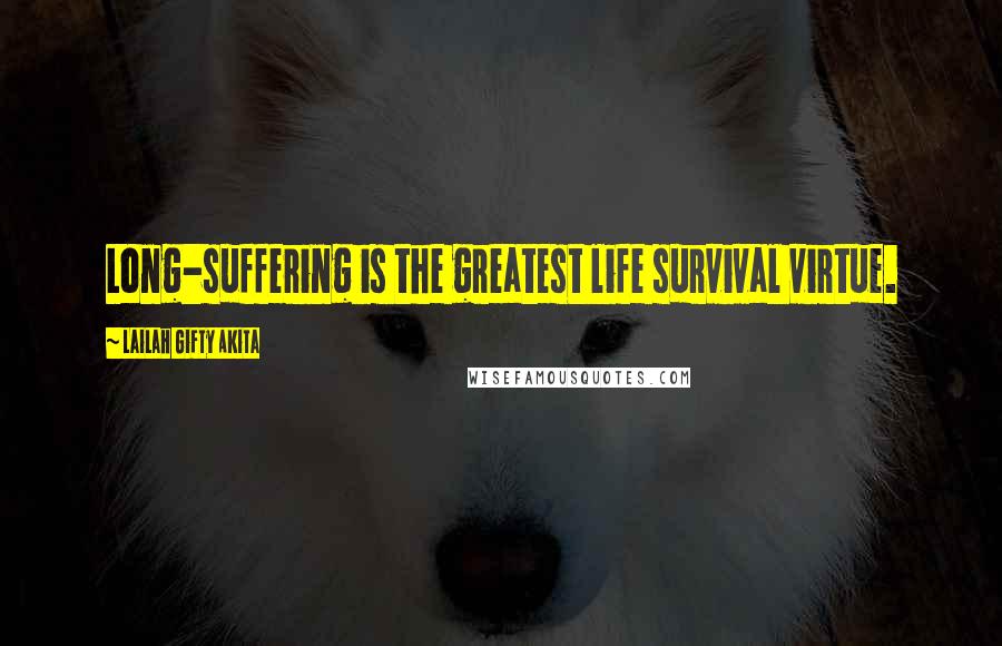 Lailah Gifty Akita Quotes: Long-suffering is the greatest life survival virtue.