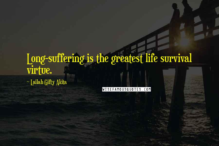 Lailah Gifty Akita Quotes: Long-suffering is the greatest life survival virtue.
