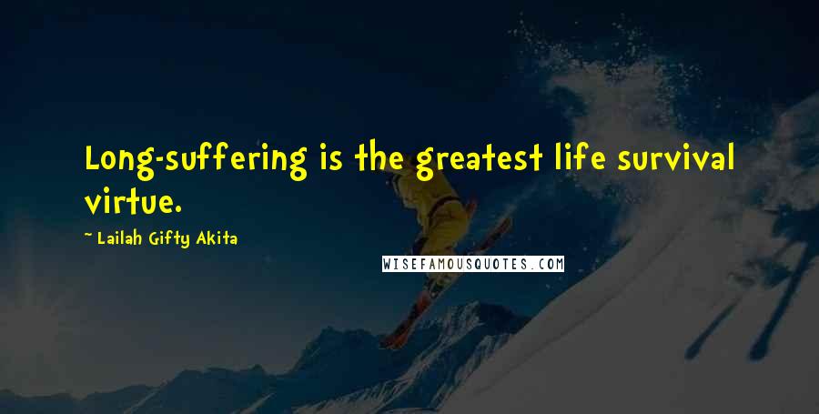 Lailah Gifty Akita Quotes: Long-suffering is the greatest life survival virtue.